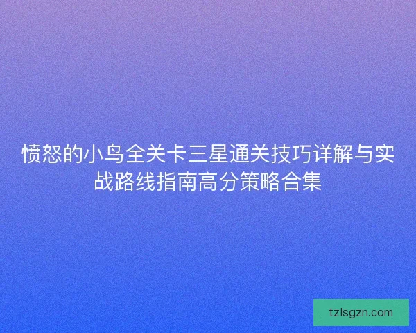愤怒的小鸟全关卡三星通关技巧详解与实战路线指南高分策略合集