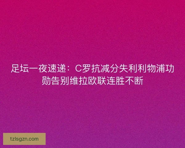 足坛一夜速递：C罗抗减分失利利物浦功勋告别维拉欧联连胜不断