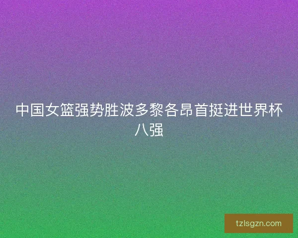 中国女篮强势胜波多黎各昂首挺进世界杯八强