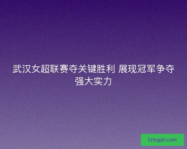 武汉女超联赛夺关键胜利 展现冠军争夺强大实力