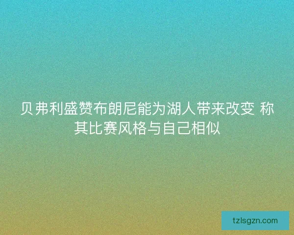 贝弗利盛赞布朗尼能为湖人带来改变 称其比赛风格与自己相似 贝弗利盛赞布朗尼能为湖人带来改变 称其比赛风格与自己相似