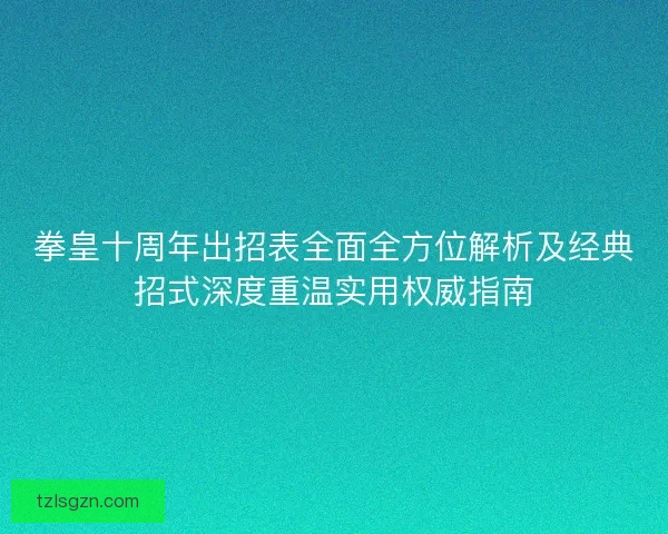 拳皇十周年出招表全面全方位解析及经典招式深度重温实用权威指南