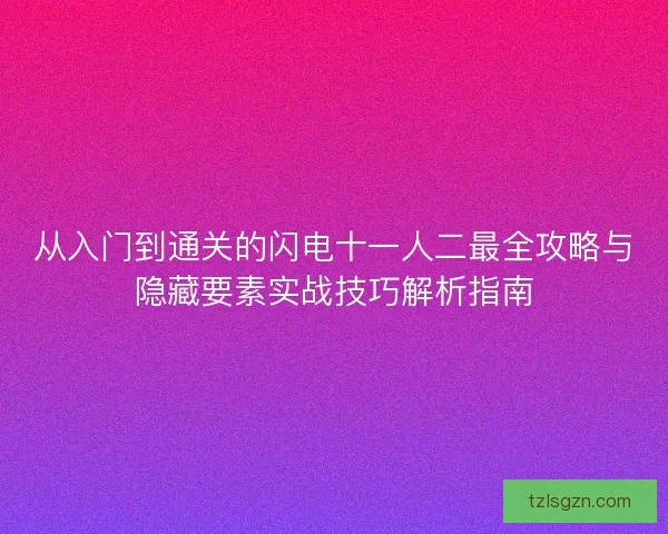 从入门到通关的闪电十一人二最全攻略与隐藏要素实战技巧解析指南