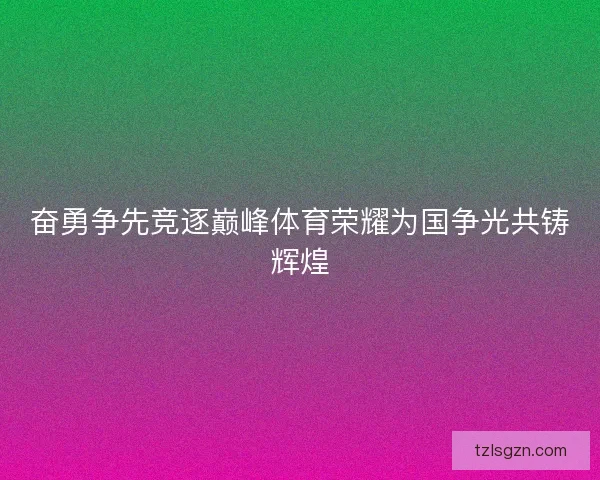 奋勇争先竞逐巅峰体育荣耀为国争光共铸辉煌